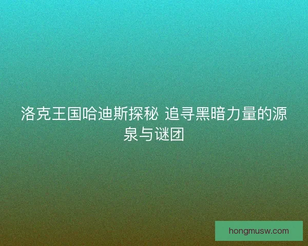 洛克王国哈迪斯探秘 追寻黑暗力量的源泉与谜团