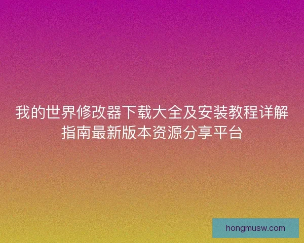 我的世界修改器下载大全及安装教程详解指南最新版本资源分享平台